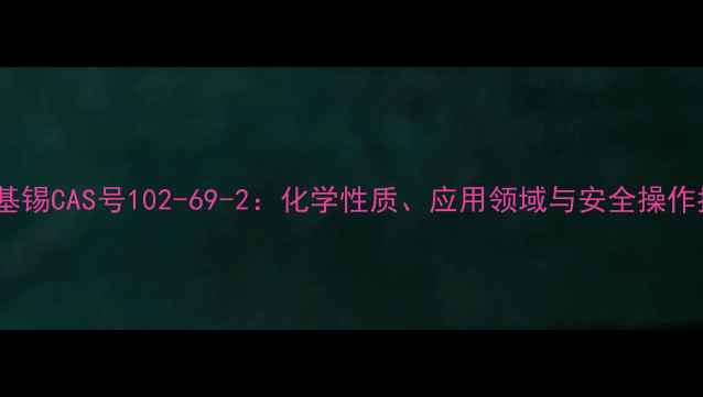 图片 三甲基锡CAS号102-69-2：化学性质、应用领域与安全操作指南2
