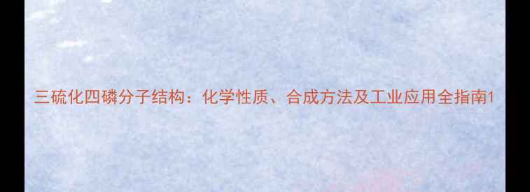 图片 三硫化四磷分子结构：化学性质、合成方法及工业应用全指南1