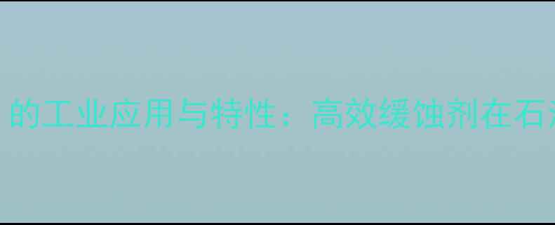 图片 三羟甲基丙烷三巯基（THPTU）的工业应用与特性：高效缓蚀剂在石油化工与水处理中的关键技术2