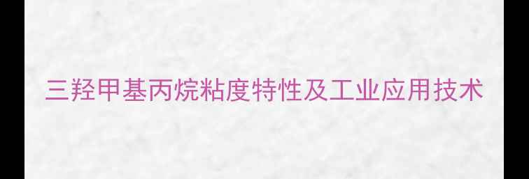 图片 三羟甲基丙烷粘度特性及工业应用技术