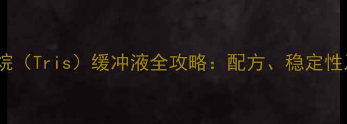 图片 三羟甲基氨基甲烷（Tris）缓冲液全攻略：配方、稳定性及实验避坑指南1