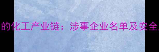图片 三聚氰胺事件背后的化工产业链：涉事企业名单及安全监管漏洞深度调查