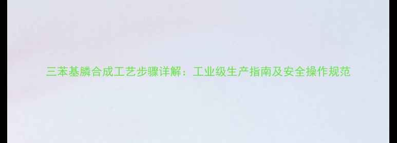 图片 三苯基膦合成工艺步骤详解：工业级生产指南及安全操作规范