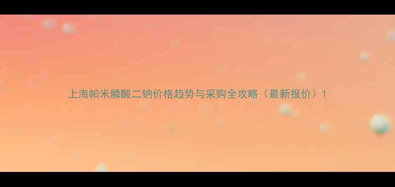 图片 上海帕米膦酸二钠价格趋势与采购全攻略（最新报价）1