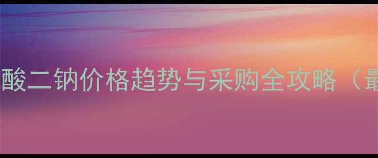图片 上海帕米膦酸二钠价格趋势与采购全攻略（最新报价）2