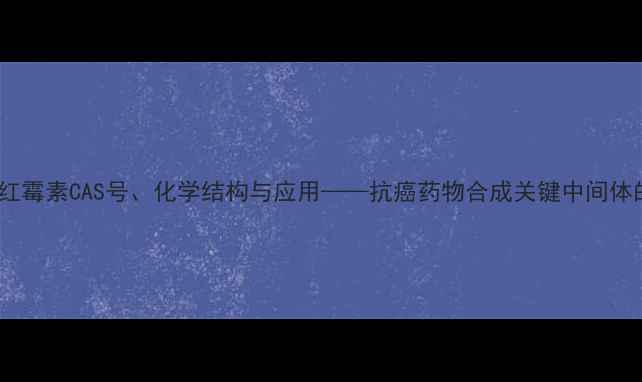 图片 专业甲氧柔红霉素CAS号、化学结构与应用——抗癌药物合成关键中间体的全面指南1