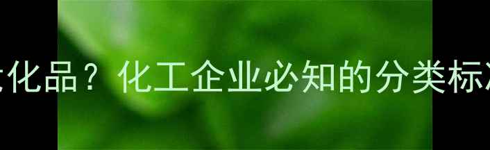 图片 丙三醇是否属于危化品？化工企业必知的分类标准与安全操作指南