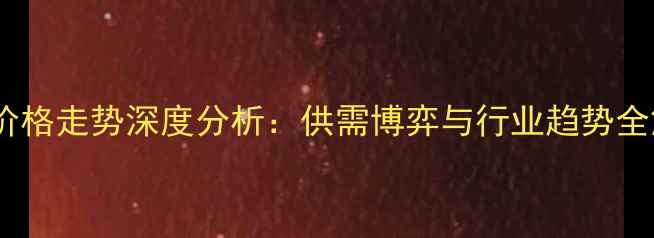 图片 丙烯价格走势深度分析：供需博弈与行业趋势全解读1
