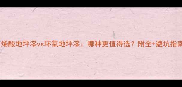 图片 丙烯酸地坪漆vs环氧地坪漆：哪种更值得选？附全+避坑指南1