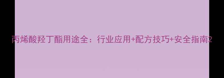 图片 丙烯酸羟丁酯用途全：行业应用+配方技巧+安全指南2
