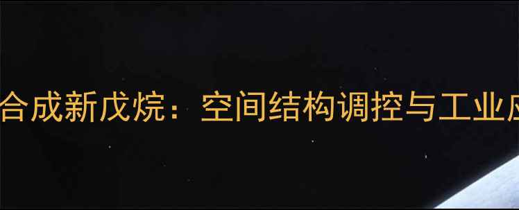 图片 丙烷催化合成新戊烷：空间结构调控与工业应用前景2