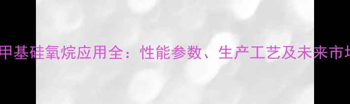 图片 丙聚二甲基硅氧烷应用全：性能参数、生产工艺及未来市场趋势2