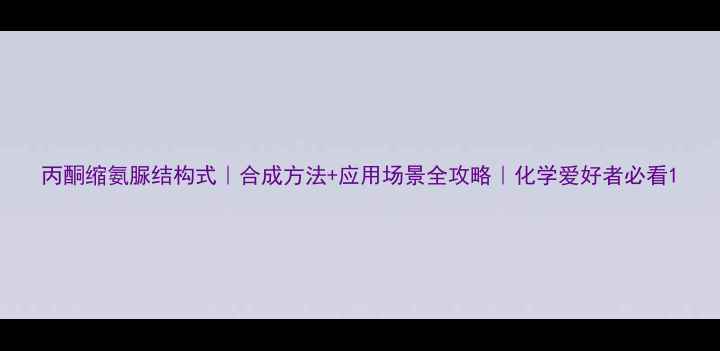 图片 丙酮缩氨脲结构式｜合成方法+应用场景全攻略｜化学爱好者必看1