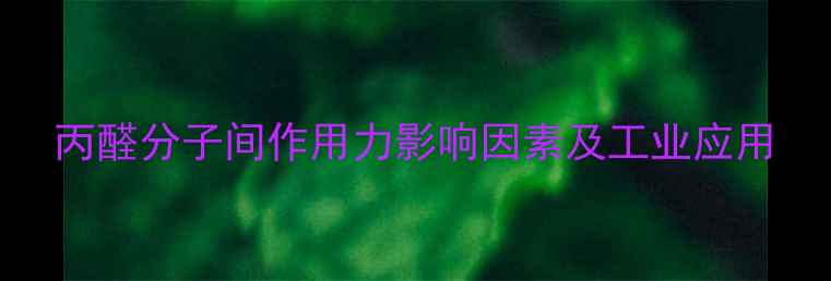 图片 丙醛分子间作用力影响因素及工业应用