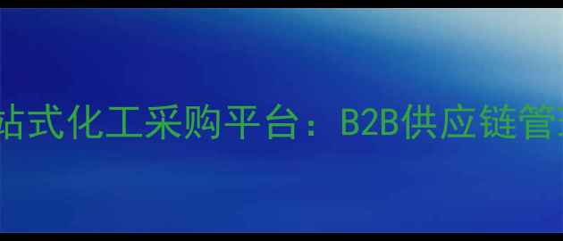 图片 中国化学一站式化工采购平台：B2B供应链管理解决方案1