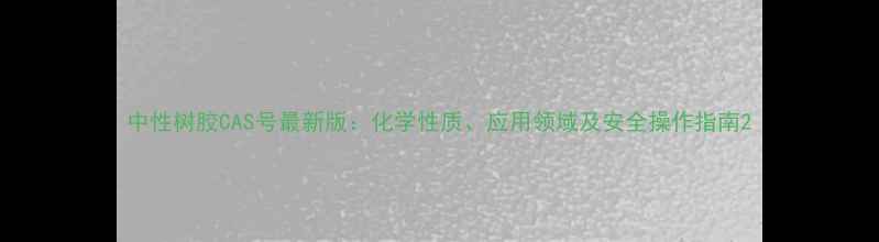 图片 中性树胶CAS号最新版：化学性质、应用领域及安全操作指南2