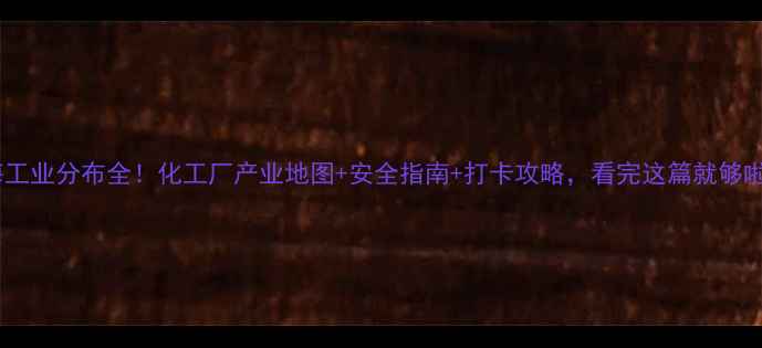 图片 临海工业分布全！化工厂产业地图+安全指南+打卡攻略，看完这篇就够啦✨1