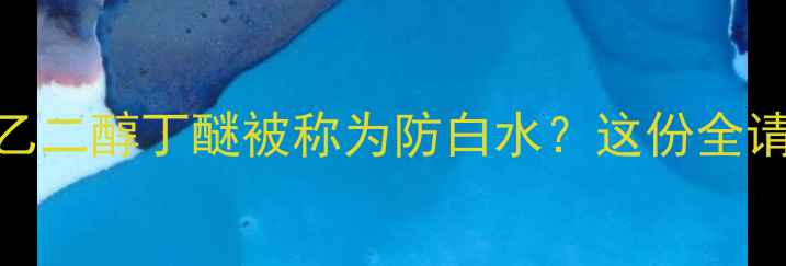 图片 为什么乙二醇丁醚被称为防白水？这份全请收好！