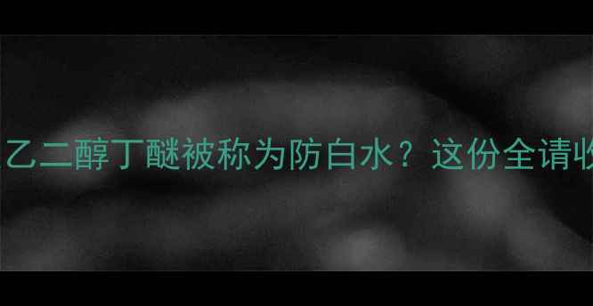 图片 为什么乙二醇丁醚被称为防白水？这份全请收好！2