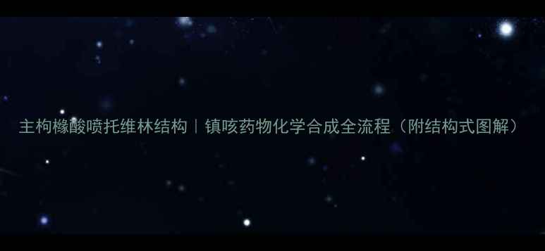 图片 主枸橼酸喷托维林结构｜镇咳药物化学合成全流程（附结构式图解）