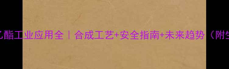 图片 乙二酸二乙酯工业应用全｜合成工艺+安全指南+未来趋势（附生产案例）