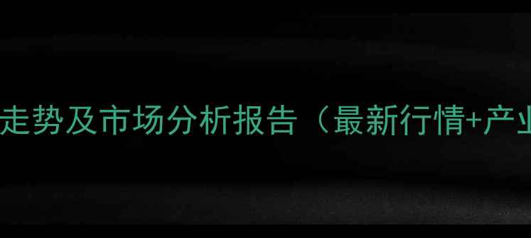 图片 乙二醇价格走势及市场分析报告（最新行情+产业链解读）2