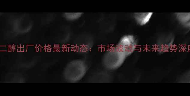 图片 乙二醇出厂价格最新动态：市场波动与未来趋势深度1