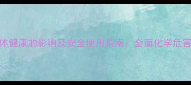 图片 乙二醇对人体健康的影响及安全使用指南：全面化学危害与防护措施