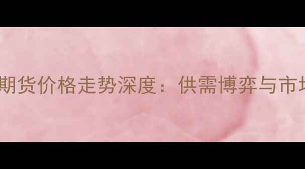 图片 乙二醇期货价格走势深度：供需博弈与市场预测2