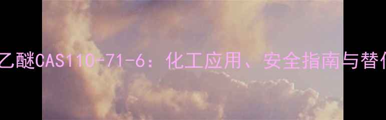 图片 乙二醇独乙醚CAS110-71-6：化工应用、安全指南与替代方案全1