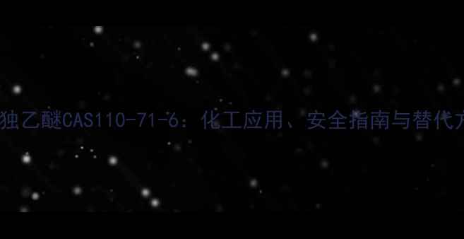 图片 乙二醇独乙醚CAS110-71-6：化工应用、安全指南与替代方案全2