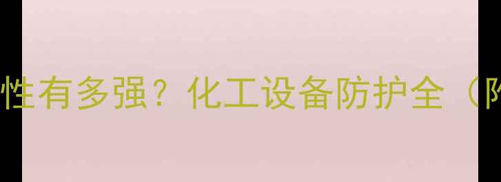 图片 乙二醇的腐蚀性有多强？化工设备防护全（附防护措施）1