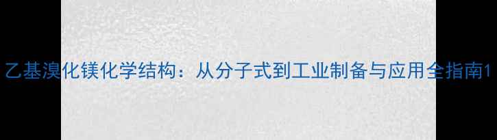 图片 乙基溴化镁化学结构：从分子式到工业制备与应用全指南1