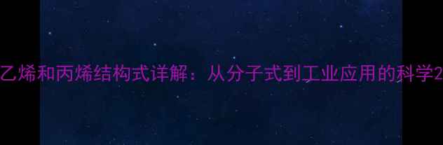 图片 乙烯和丙烯结构式详解：从分子式到工业应用的科学2