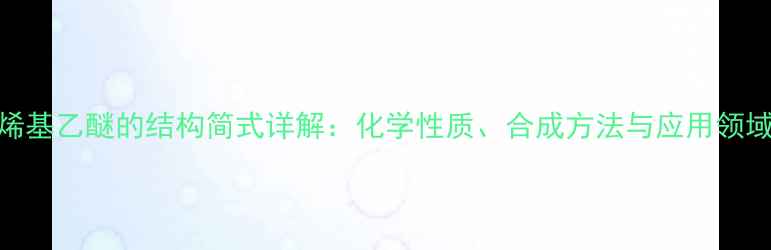 图片 乙烯基乙醚的结构简式详解：化学性质、合成方法与应用领域全
