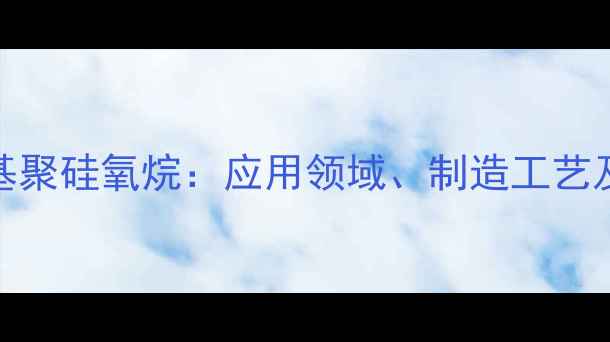 图片 乙烯基二甲基聚硅氧烷：应用领域、制造工艺及市场前景全