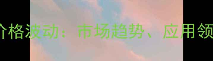 图片 乙烯基溴化镁价格波动：市场趋势、应用领域及采购指南2