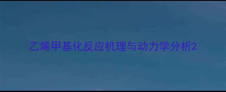 图片 乙烯甲基化反应机理与动力学分析2