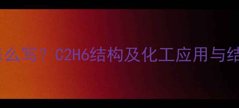 图片 乙烷化学式怎么写？C2H6结构及化工应用与结构性质详解1