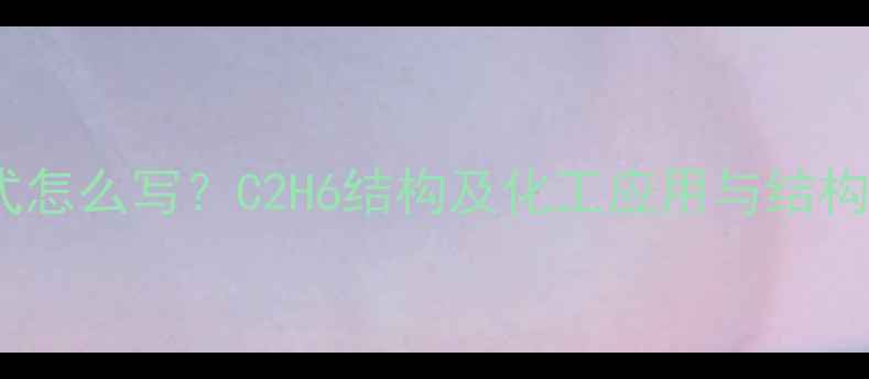 图片 乙烷化学式怎么写？C2H6结构及化工应用与结构性质详解2
