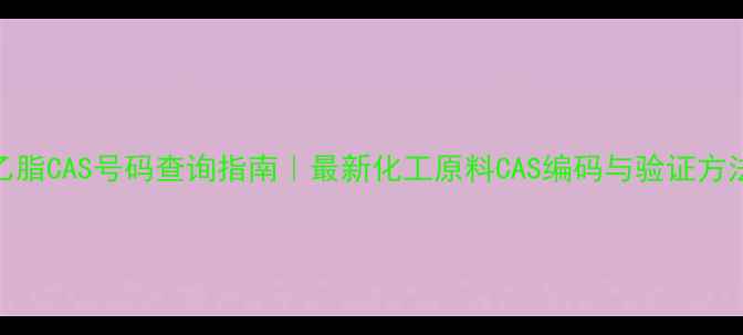 图片 乙脂CAS号码查询指南｜最新化工原料CAS编码与验证方法