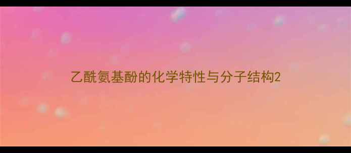 图片 乙酰氨基酚的化学特性与分子结构2