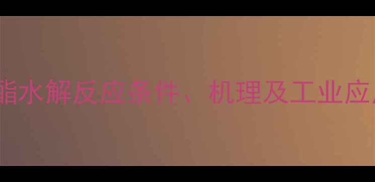图片 乙酸乙酯水解反应条件、机理及工业应用详解1