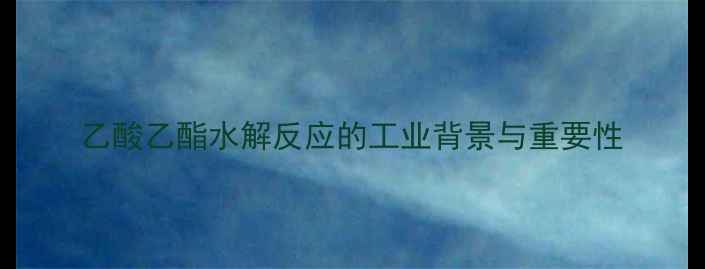 图片 乙酸乙酯水解反应的工业背景与重要性