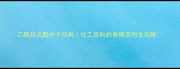图片 乙酸异戊酯分子结构｜化工原料的香精溶剂全攻略✨