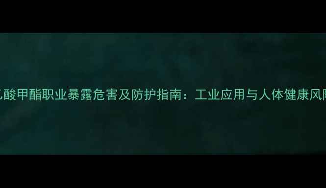 图片 乙酸甲酯职业暴露危害及防护指南：工业应用与人体健康风险