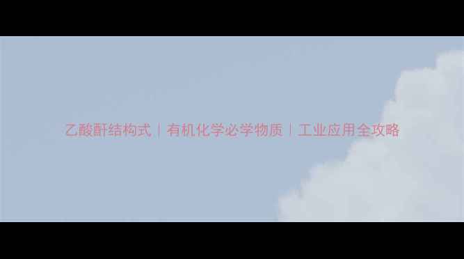 图片 乙酸酐结构式｜有机化学必学物质｜工业应用全攻略