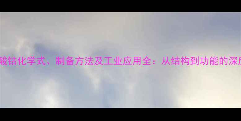 图片 乙酸钴化学式、制备方法及工业应用全：从结构到功能的深度1