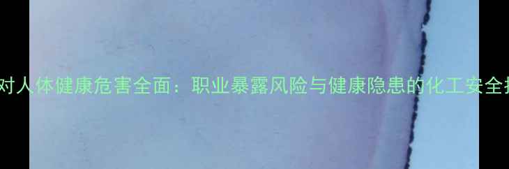 图片 乙醛对人体健康危害全面：职业暴露风险与健康隐患的化工安全指南2