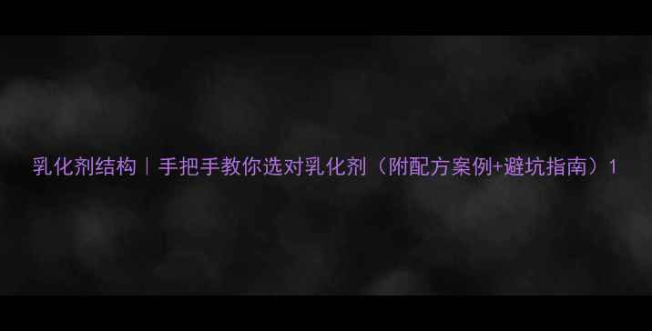 图片 乳化剂结构｜手把手教你选对乳化剂（附配方案例+避坑指南）1